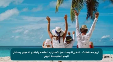 ⚠️ أربع محافظات.. تحذير الأرصاد من اضطراب الملاحة وارتفاع الأمواج بساحل البحر المتوسط اليوم